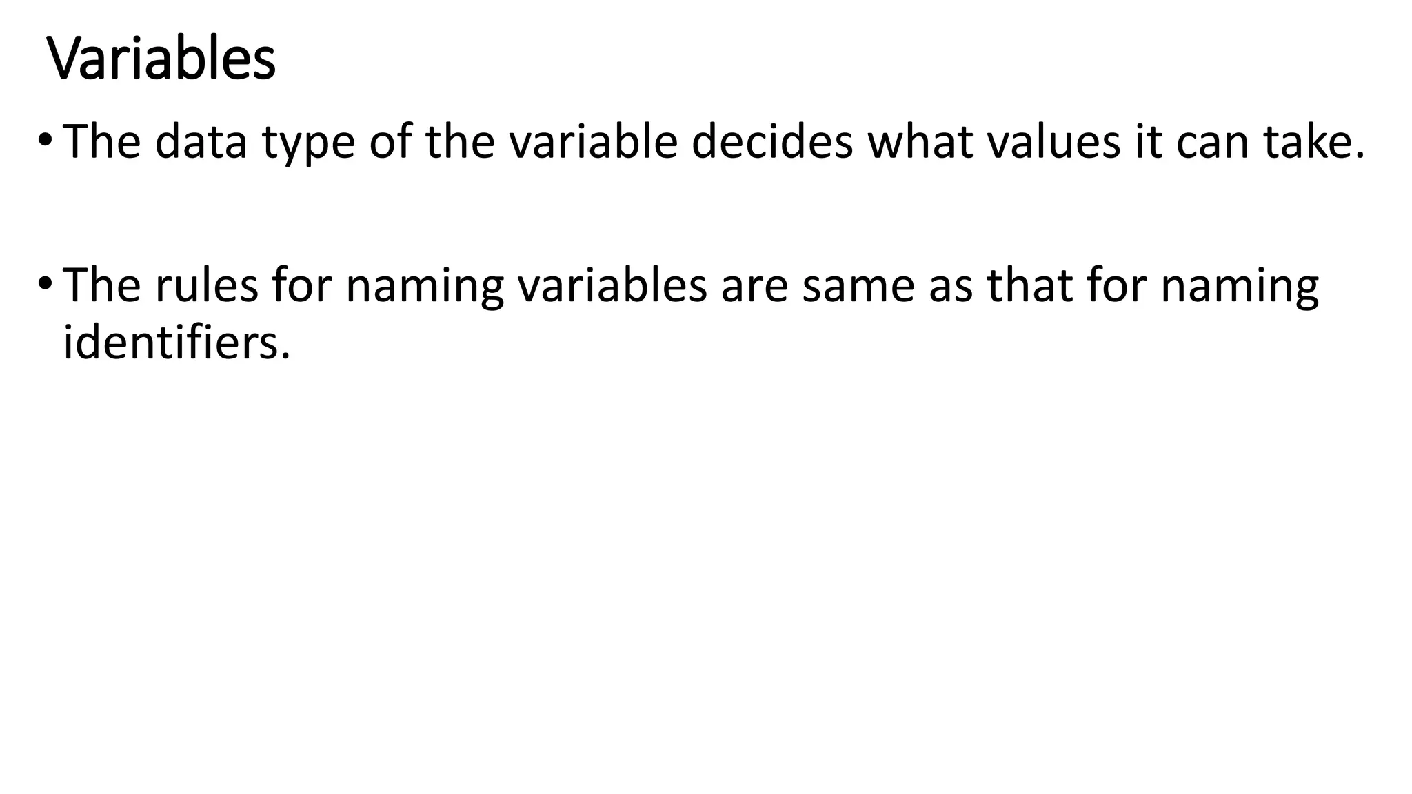 Variables
•The data type of the variable decides what values it can take.
•The rules for naming variables are same as that for naming
identifiers.
 