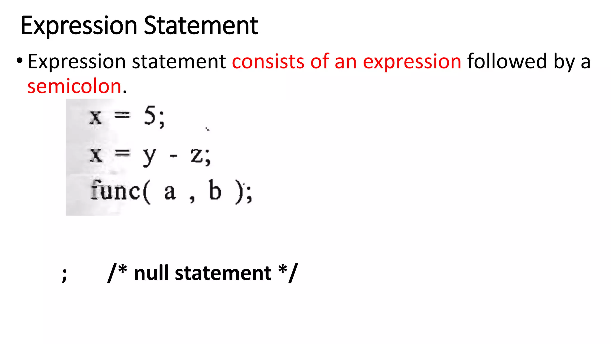 Expression Statement
•Expression statement consists of an expression followed by a
semicolon.
; /* null statement */
 