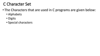 C Character Set
•The Characters that are used in C programs are given below:
• Alphabets
• Digits
• Special characters
 
