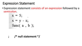 Expression Statement
•Expression statement consists of an expression followed by a
semicolon.
; /* null statement */
 