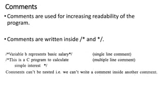 Comments
•Comments are used for increasing readability of the
program.
•Comments are written inside /* and */.
 