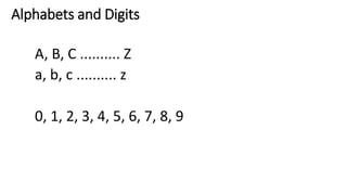 Alphabets and Digits
A, B, C .......... Z
a, b, c .......... z
0, 1, 2, 3, 4, 5, 6, 7, 8, 9
 