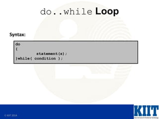  KIIT 2014
do..while Loop
Syntax:
do
{
statement(s);
}while( condition );
 