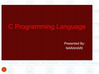 1
C Programming Language
Presented By:
NARAHARI
 