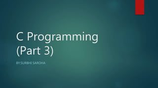 C Programming
(Part 3)
BY:SURBHI SAROHA
 