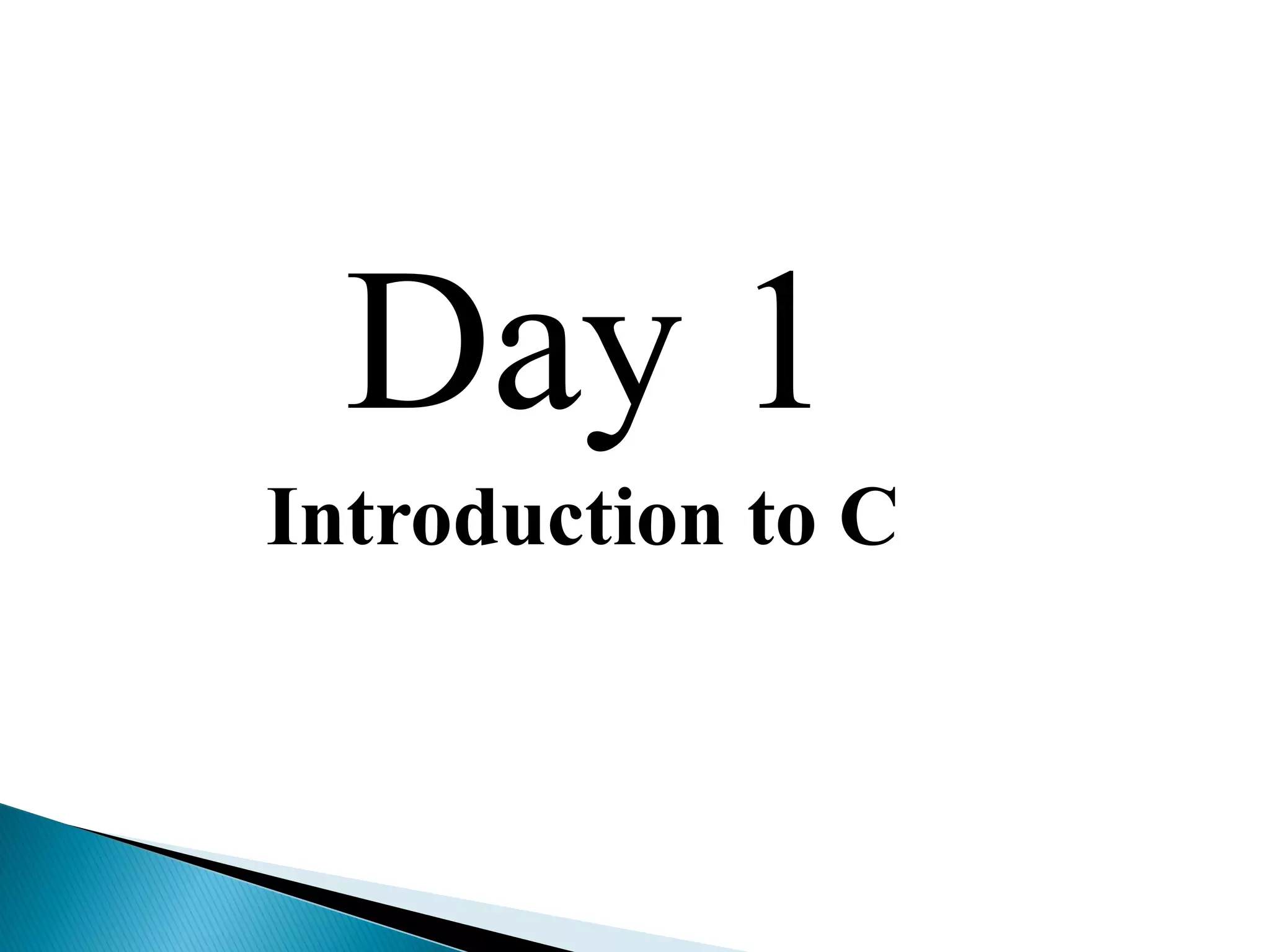 Day 1
Introduction to C
 