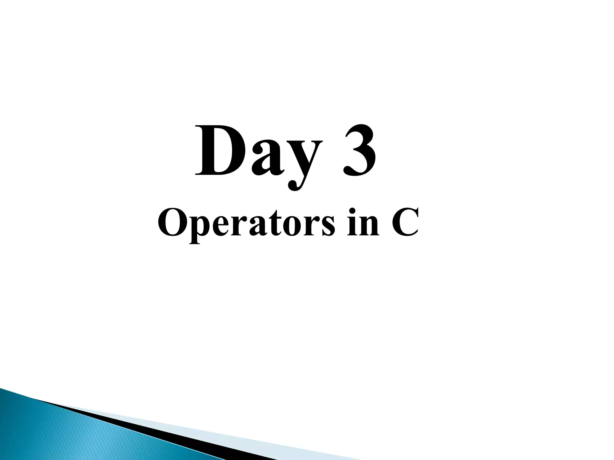 Day 3
Operators in C
 
