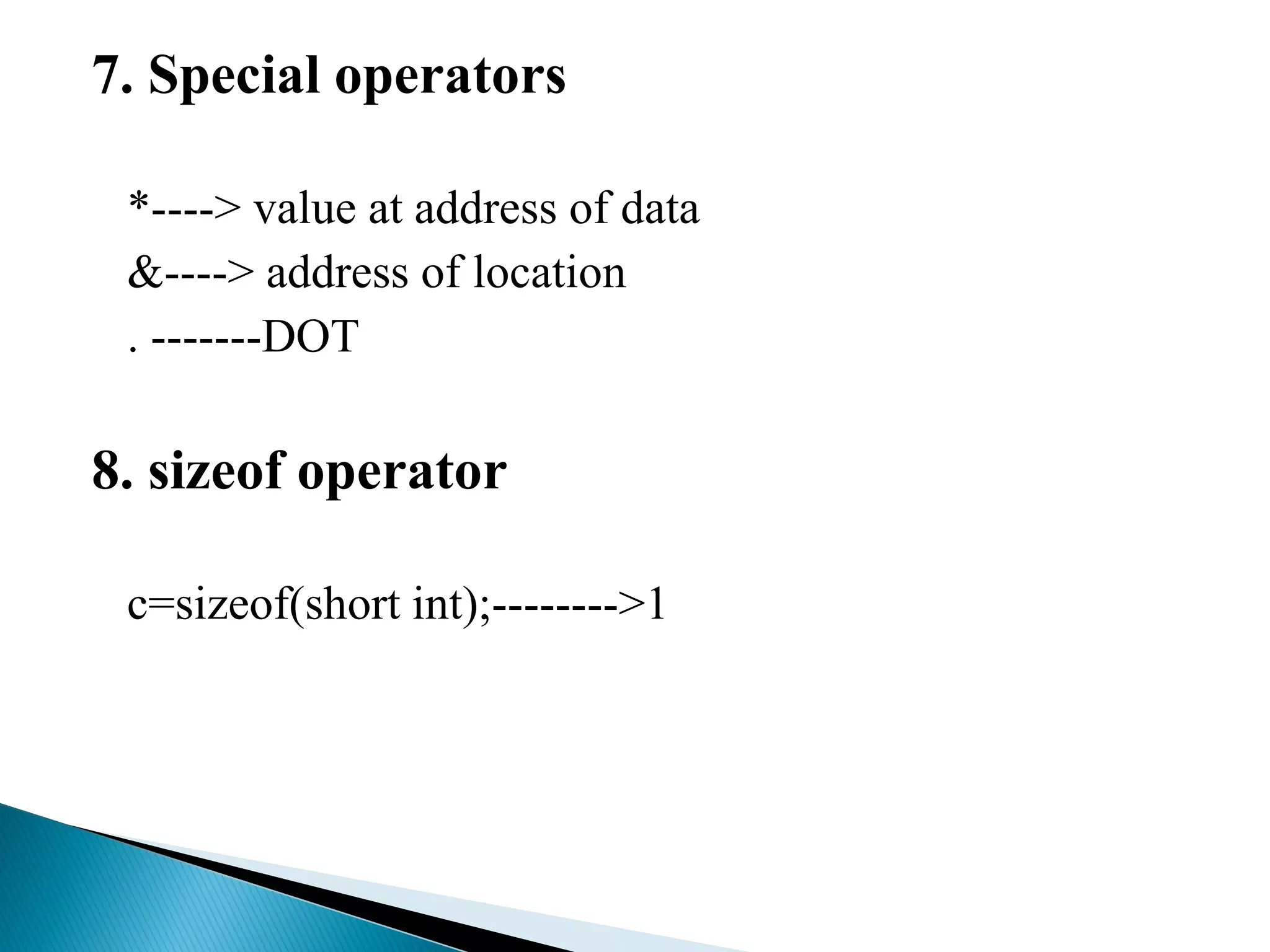7. Special operators
*----> value at address of data
&----> address of location
. -------DOT
8. sizeof operator
c=sizeof(short int);-------->1
 