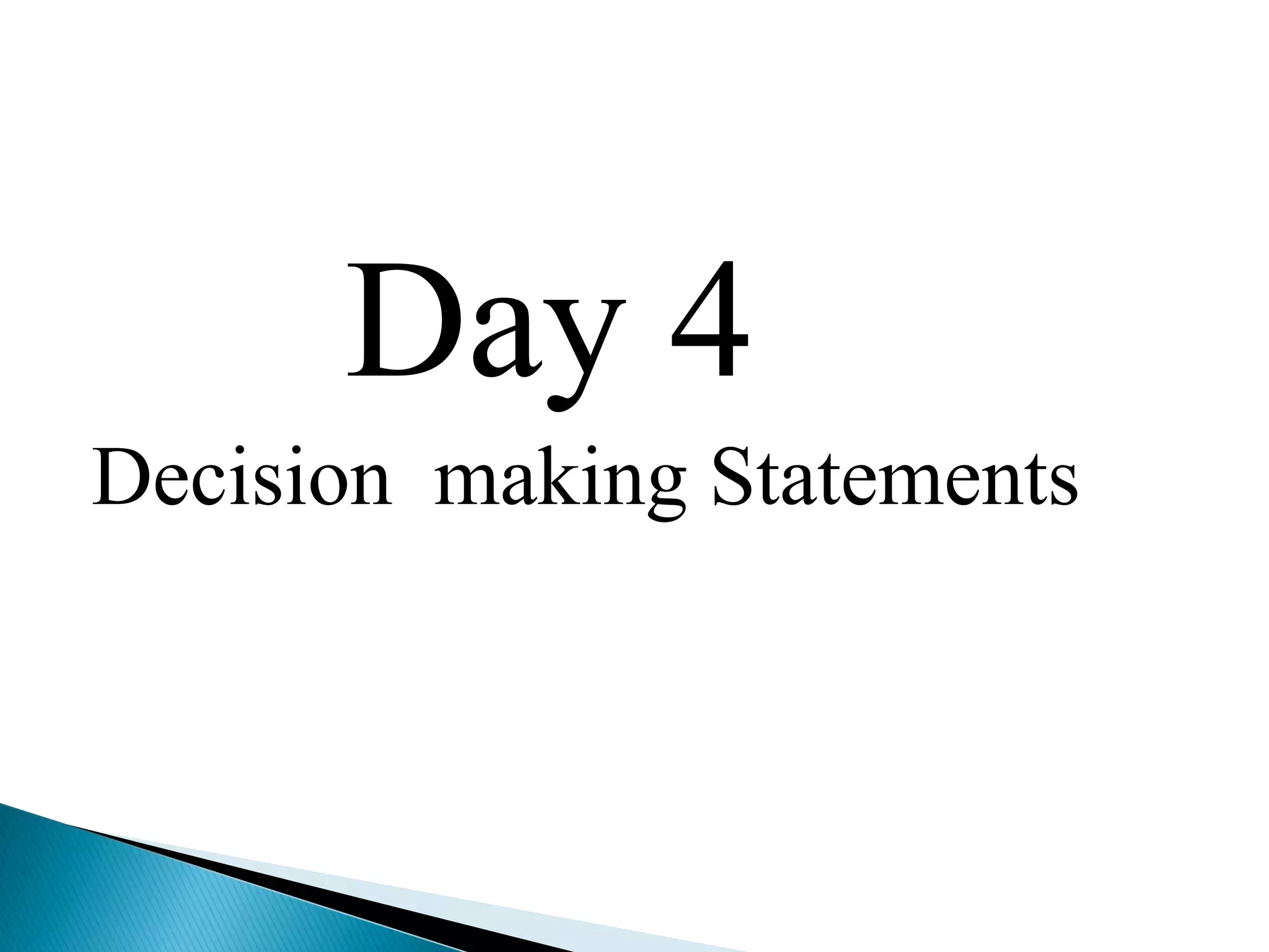 Day 4
Decision making Statements
 