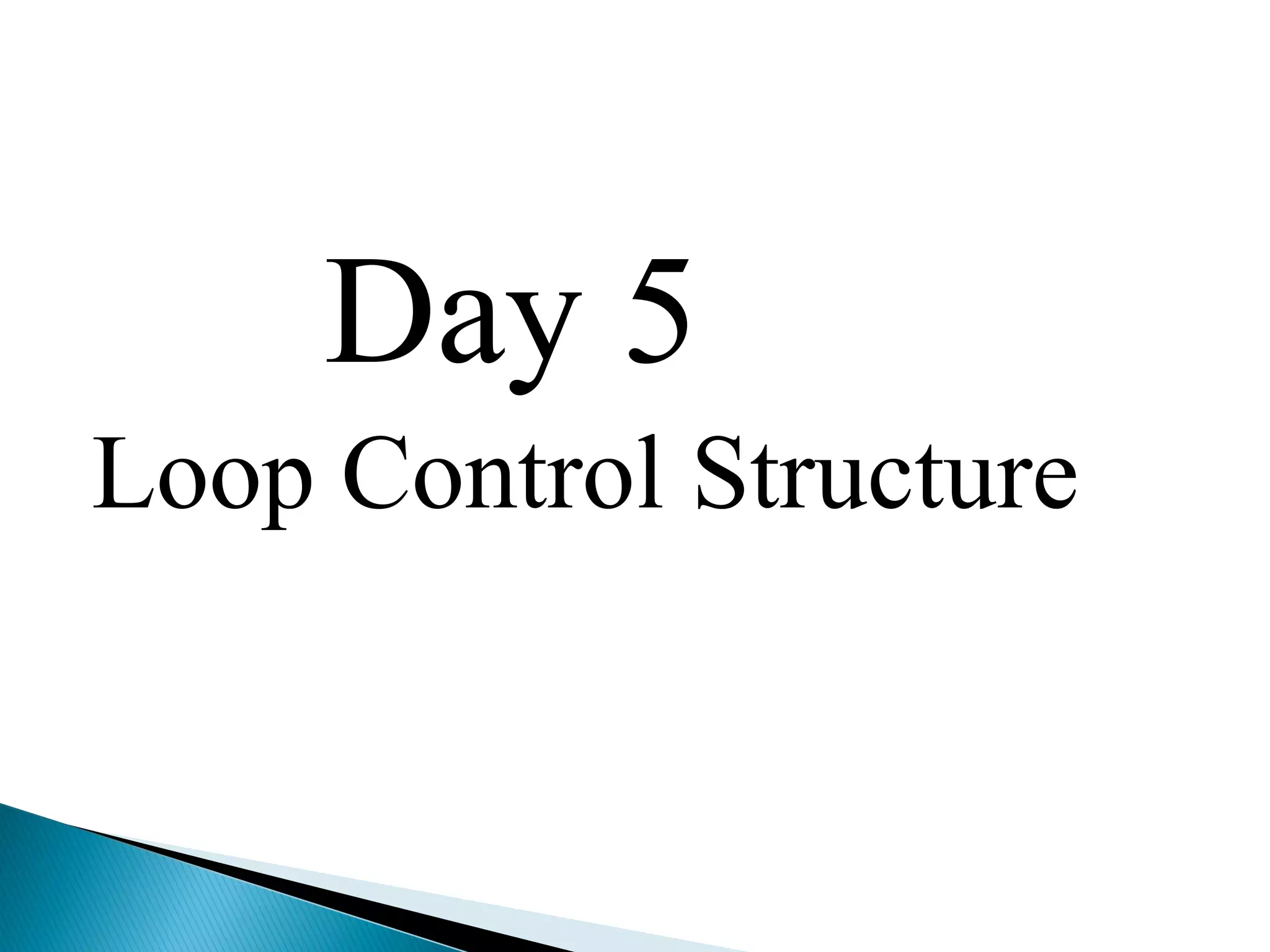 Day 5
Loop Control Structure
 