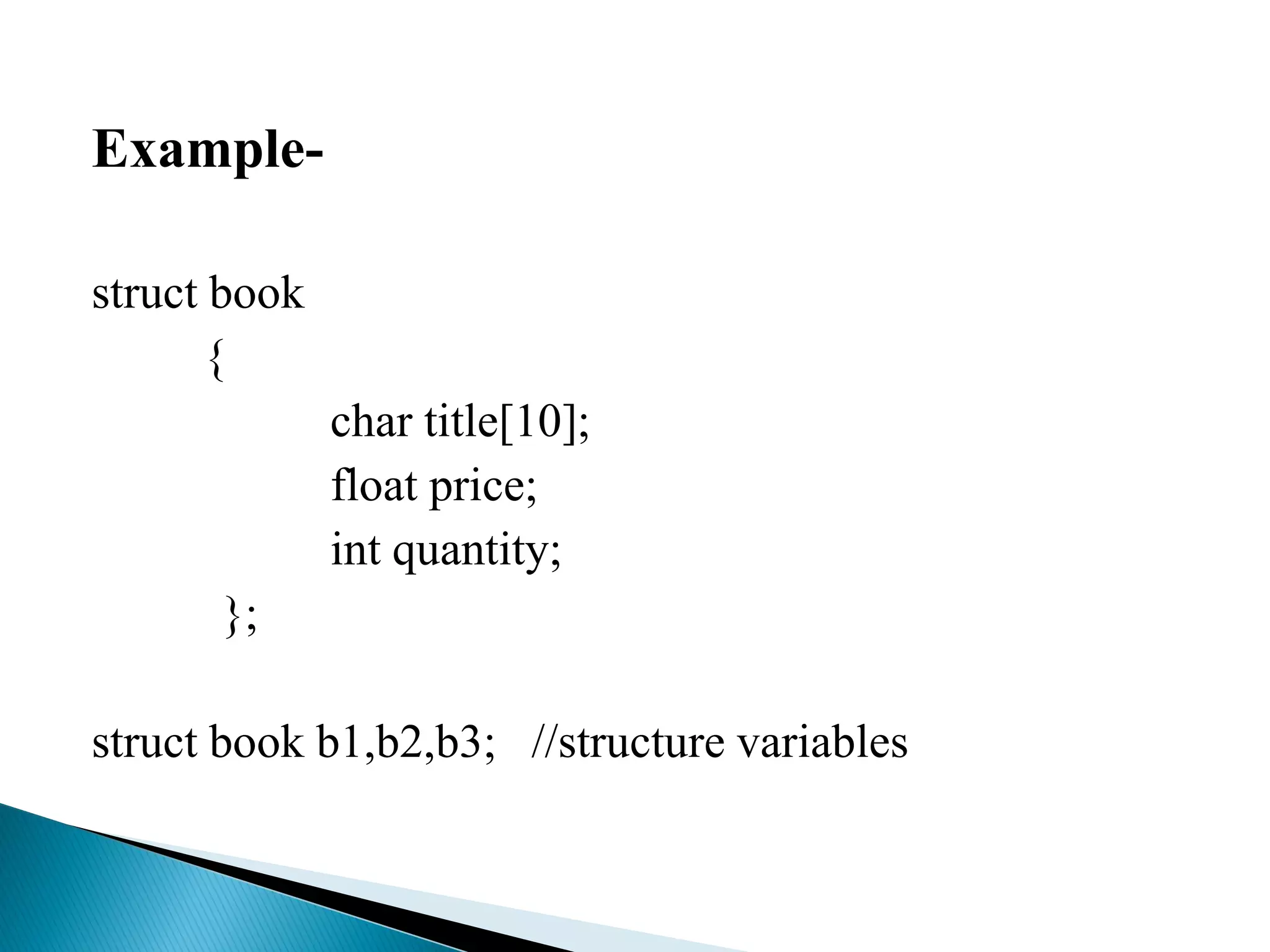 Example-
struct book
{
char title[10];
float price;
int quantity;
};
struct book b1,b2,b3; //structure variables
 