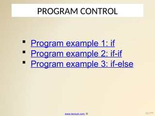 PROGRAM CONTROL
 Program example 1: if
 Program example 2: if-if
 Program example 3: if-else
www.tenouk.com, © 11/77
 