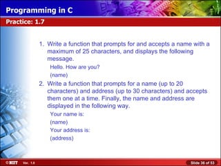 1. Write a function that prompts for and accepts a name with a maximum of 25 characters, and displays the following message. Hello. How are you? (name) 2. Write a function that prompts for a name (up to 20 characters) and address (up to 30 characters) and accepts them one at a time. Finally, the name and address are displayed in the following way. Your name is: (name) Your address is: (address) Practice: 1.7 