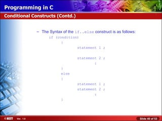 The Syntax of the  if..else  construct is as follows: if (condition) { statement 1 ; statement 2 ;   : } else { statement 1 ; statement 2 ;   : } Conditional Constructs (Contd.) 