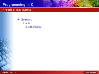 Slide 28 of 44Ver. 1.0
Programming in C
Practice: 5.6 (Contd.)
Solution:
1. a. 0
b. 345.000000
 