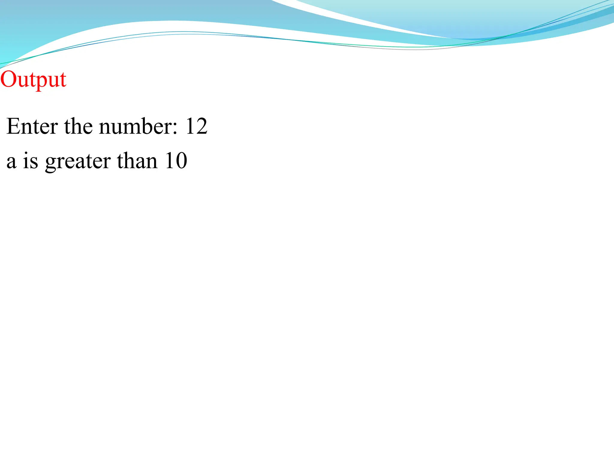 Output
Enter the number: 12
a is greater than 10
 