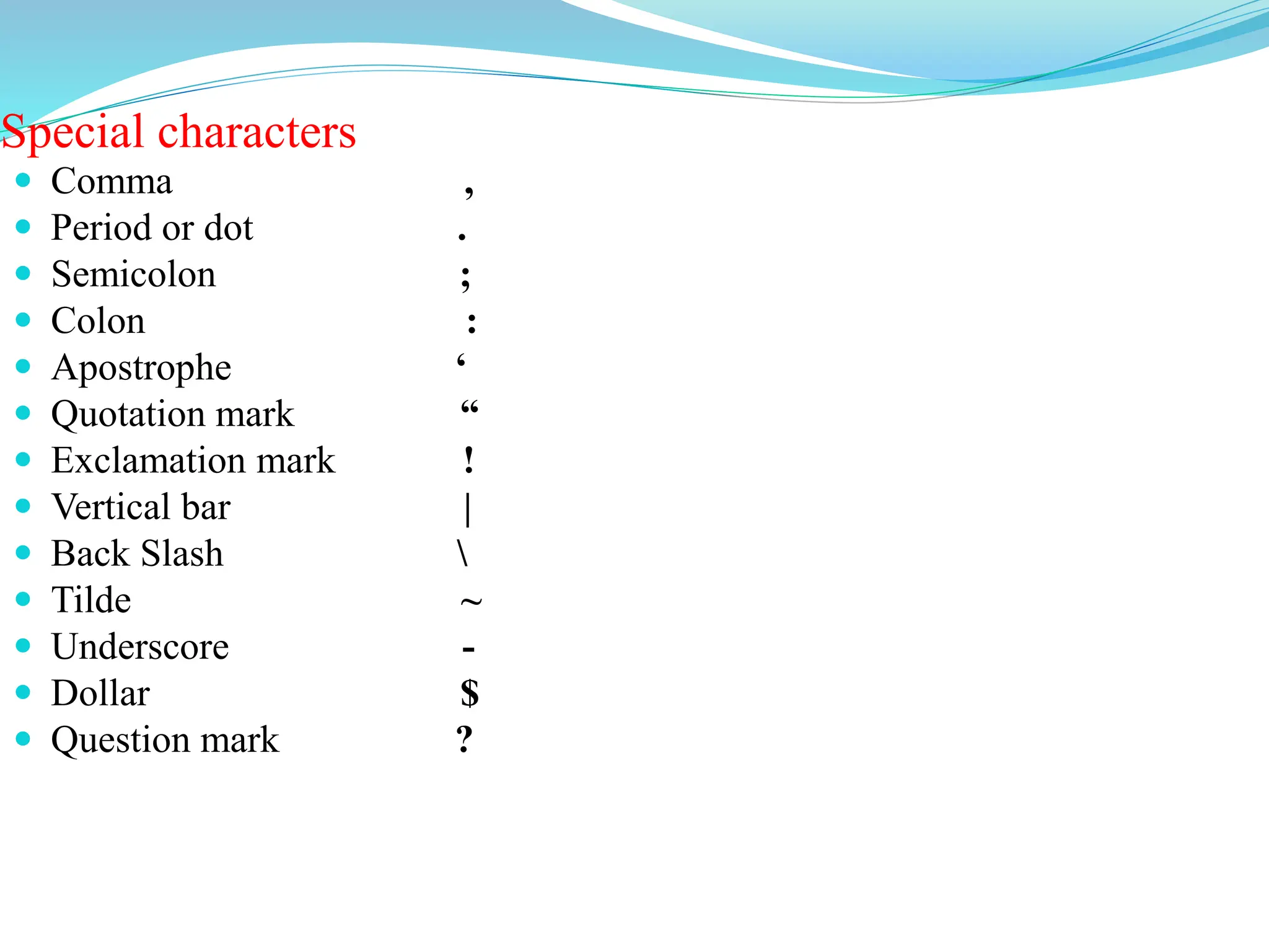 Special characters
 Comma ,
 Period or dot .
 Semicolon ;
 Colon :
 Apostrophe ‘
 Quotation mark “
 Exclamation mark !
 Vertical bar |
 Back Slash 
 Tilde ~
 Underscore -
 Dollar $
 Question mark ?
 