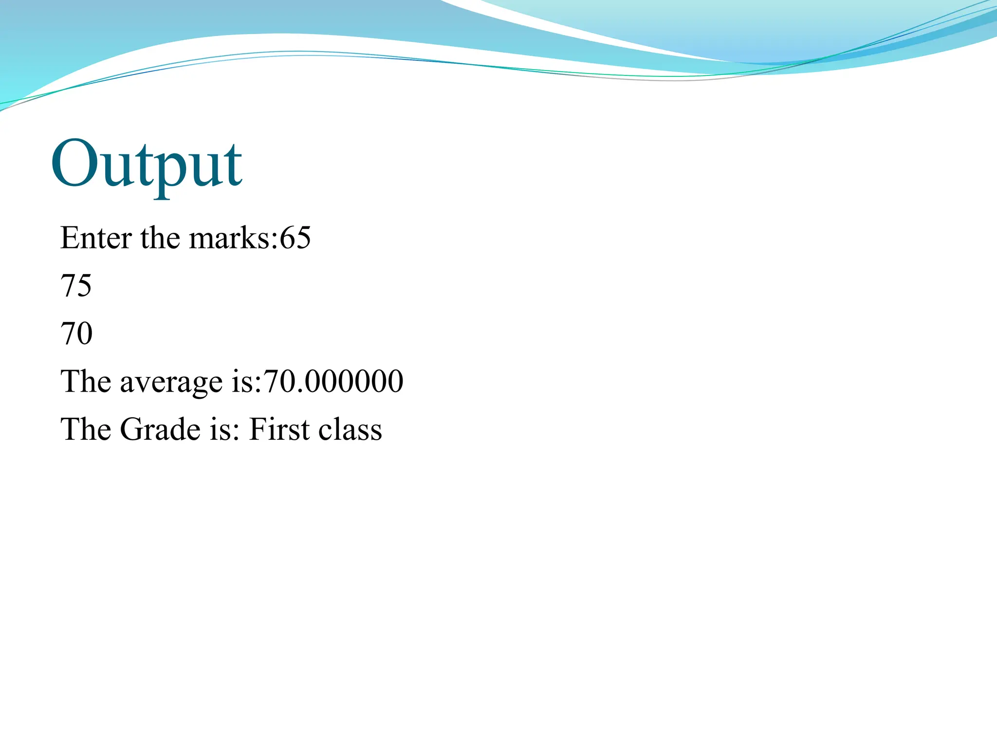 Output
Enter the marks:65
75
70
The average is:70.000000
The Grade is: First class
 