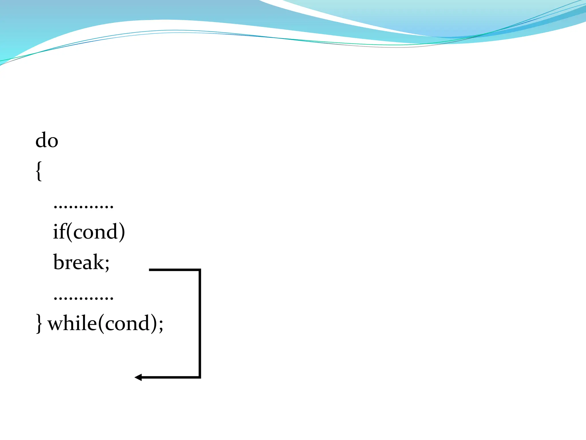 do
{
…………
if(cond)
break;
…………
} while(cond);
 