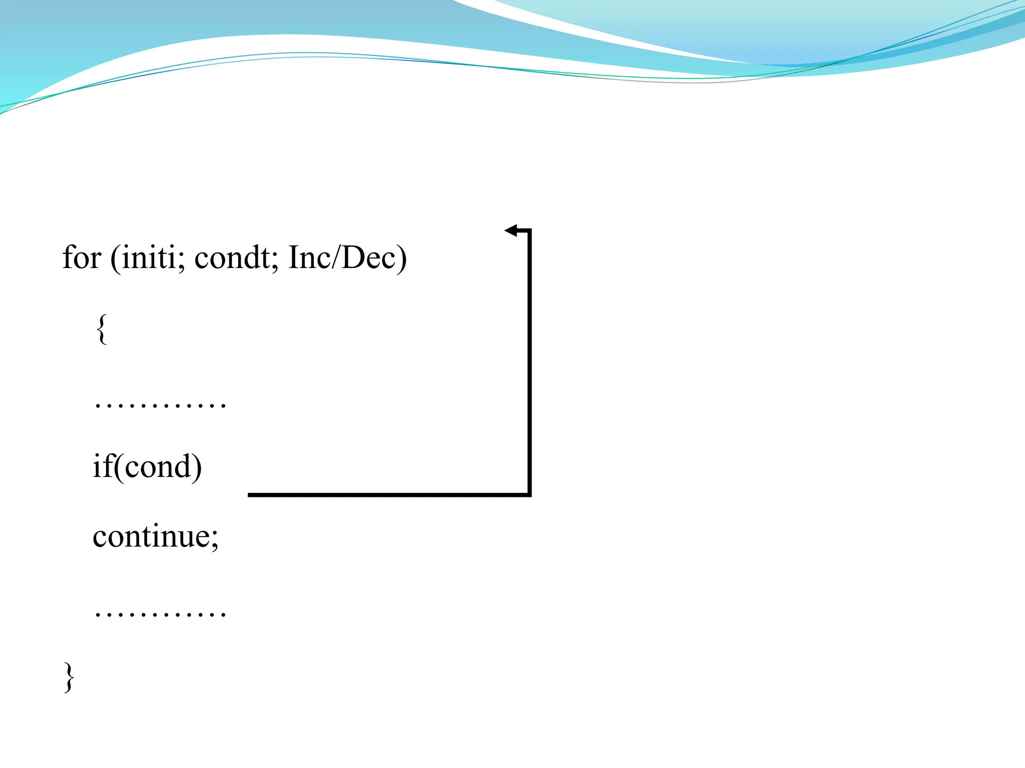 for (initi; condt; Inc/Dec)
{
…………
if(cond)
continue;
…………
}
 