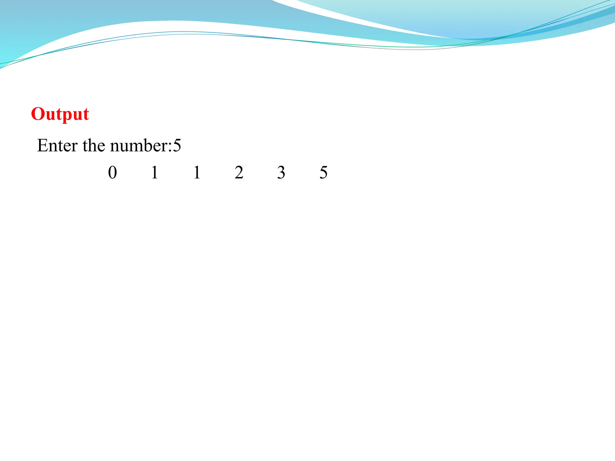 Output
Enter the number:5
0 1 1 2 3 5
 