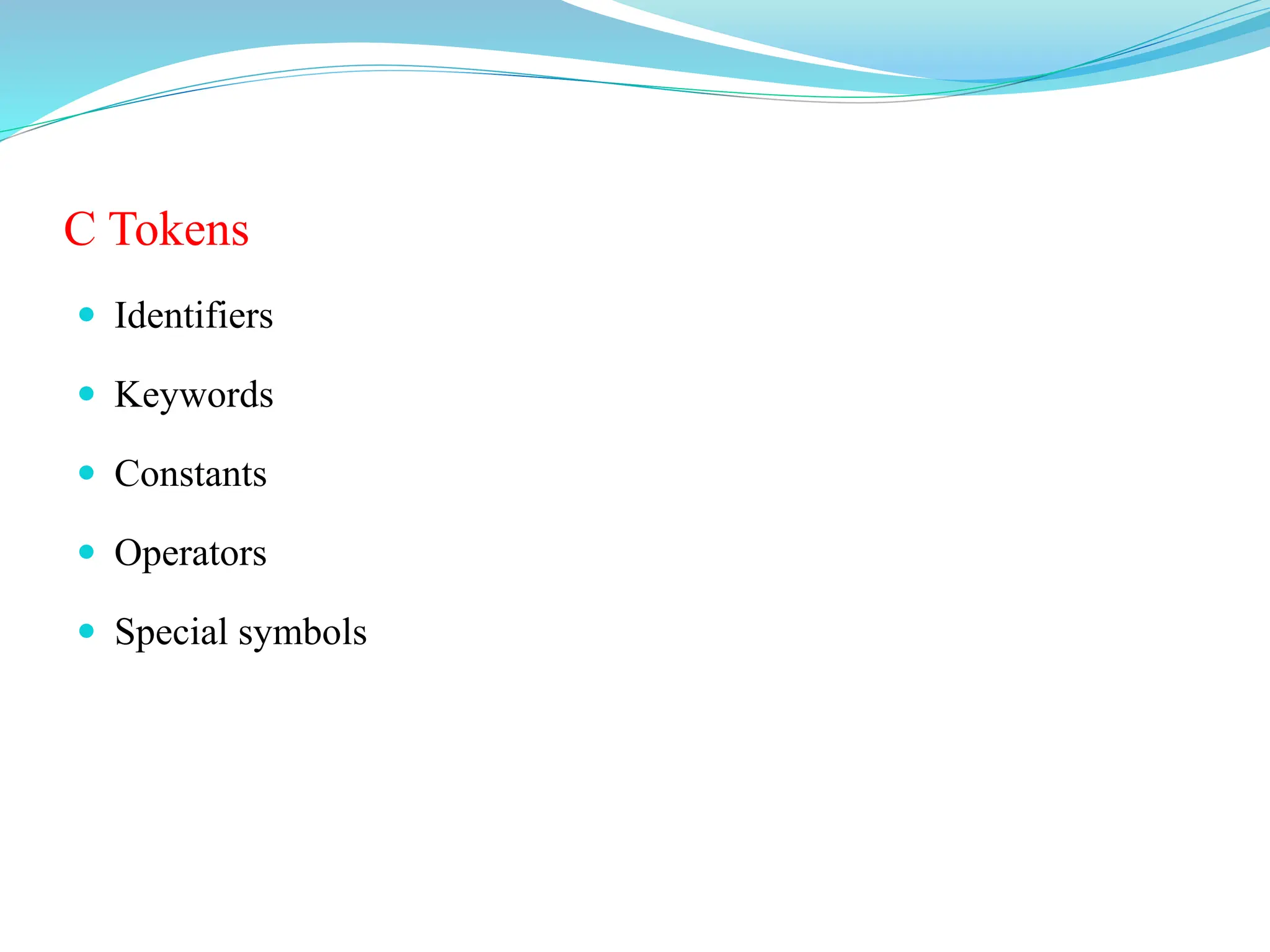 C Tokens
 Identifiers
 Keywords
 Constants
 Operators
 Special symbols
 