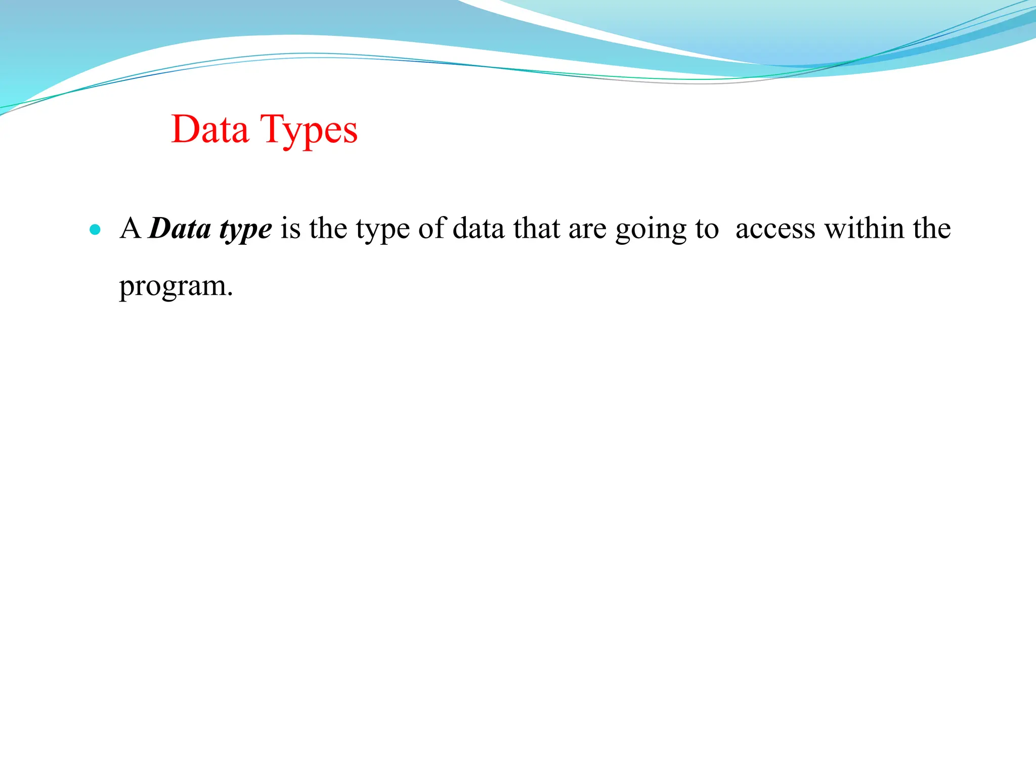 Data Types
 A Data type is the type of data that are going to access within the
program.
 