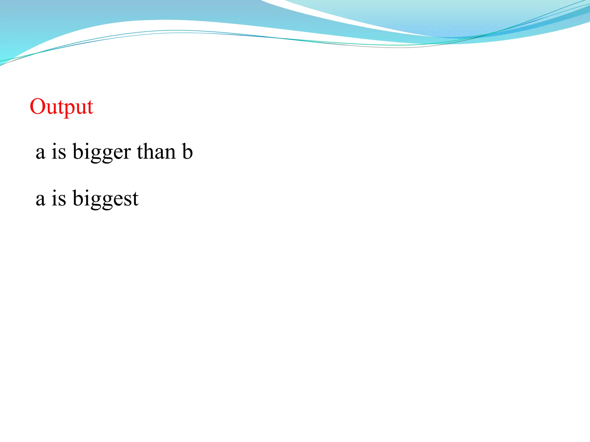 Output
a is bigger than b
a is biggest
 