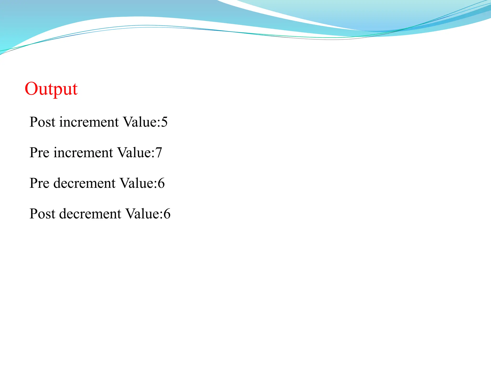 Output
Post increment Value:5
Pre increment Value:7
Pre decrement Value:6
Post decrement Value:6
 