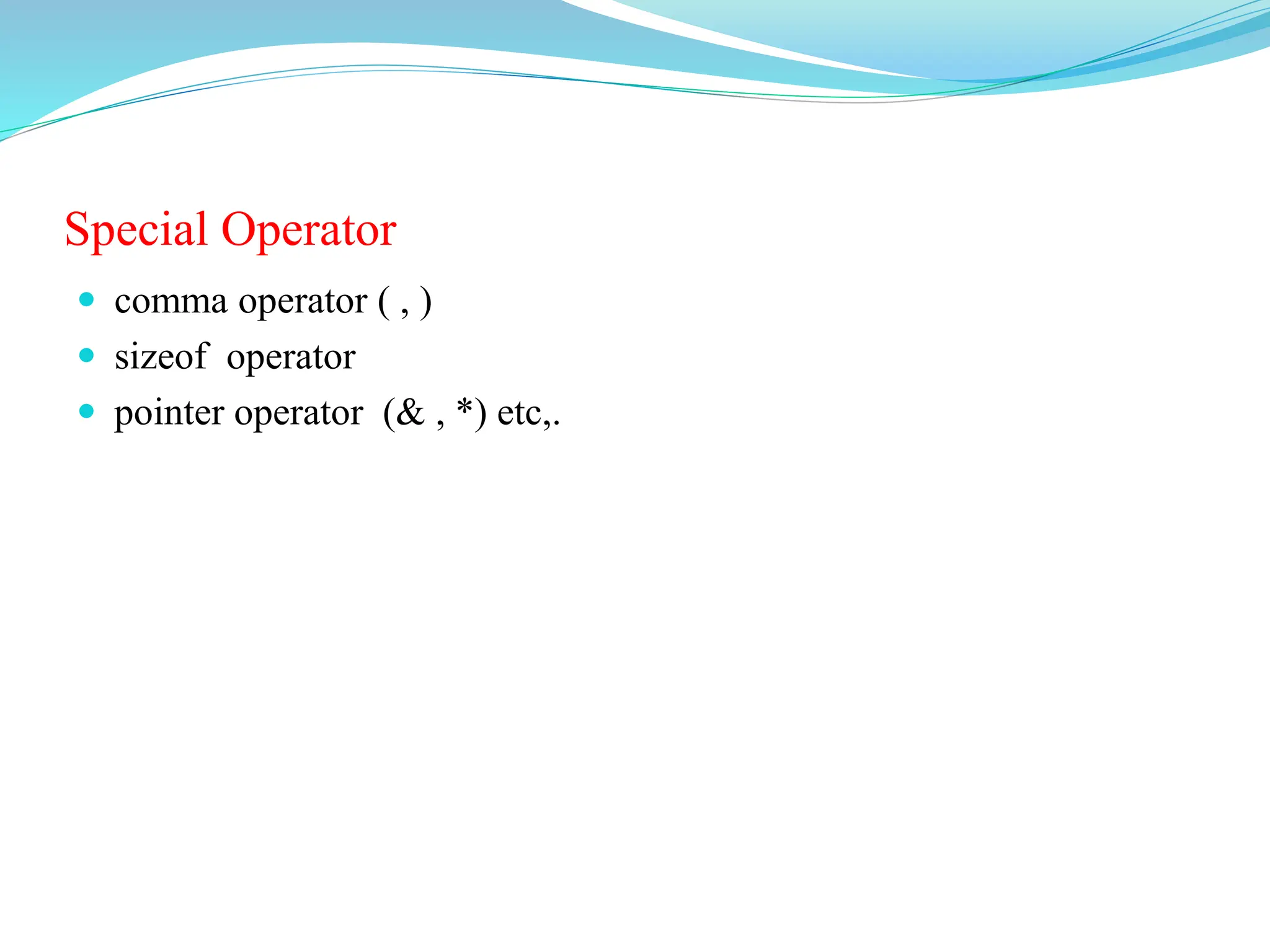 Special Operator
 comma operator ( , )
 sizeof operator
 pointer operator (& , *) etc,.
 