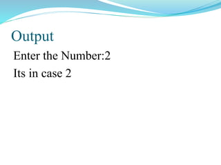 Output
Enter the Number:2
Its in case 2
 