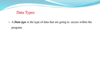 Data Types
 A Data type is the type of data that are going to access within the
program.
 