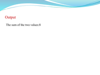 Output
The sum of the two values:8
 