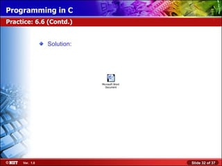 Programming in C
Practice: 6.6 (Contd.)


                Solution:




                            Microsoft Word
                               Document




     Ver. 1.0                                Slide 32 of 37
 