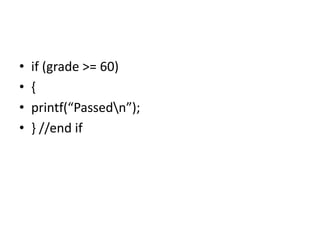 • if (grade >= 60)
• {
• printf(“Passedn”);
• } //end if
 