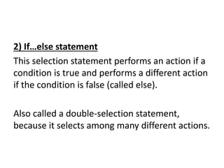 2) If…else statement
This selection statement performs an action if a
condition is true and performs a different action
if the condition is false (called else).
Also called a double-selection statement,
because it selects among many different actions.
 