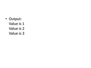 • Output:
Value is 1
Value is 2
Value is 3
 