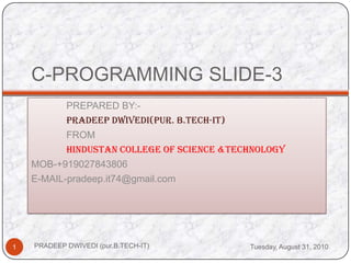 C-PROGRAMMING SLIDE-3 	PREPARED BY:- PRADEEP DWIVEDI(pur. B.TECH-IT) 	FROM  HINDUSTAN COLLEGE OF SCIENCE &TECHNOLOGY MOB-+919027843806 E-MAIL-pradeep.it74@gmail.com Wednesday, August 25, 2010 PRADEEP DWIVEDI (pur.B.TECH-IT) 1 