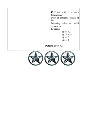 43.If int s[5] is a one-
dimensional
array of integers, which of
the
following refers to third
element in
the array?
a) *(s +2)
b) *(s +3)
d) s + 3
e) s + 2
Output: a) *(s +2)
 