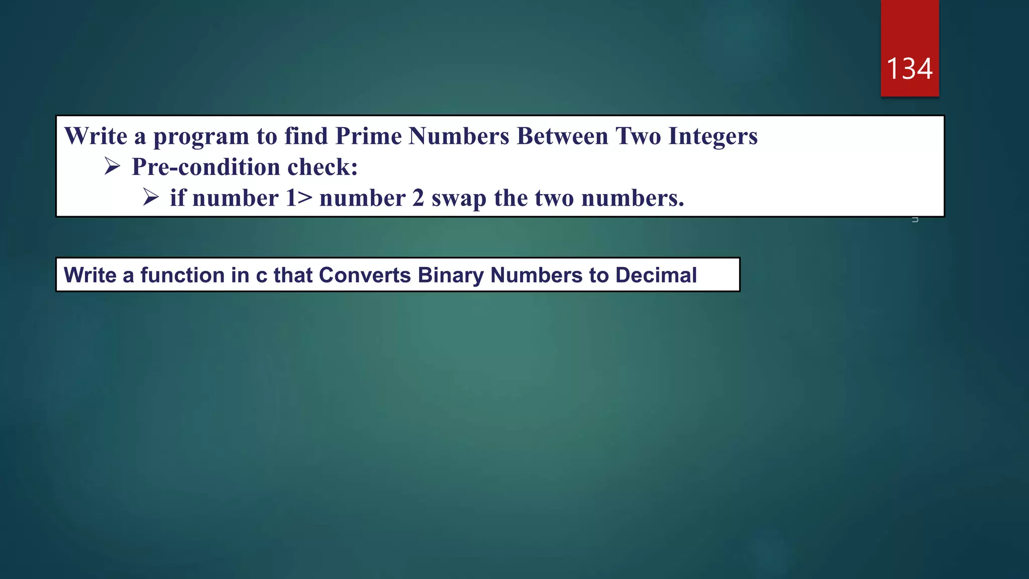 134
Write a function in c that Converts Binary Numbers to Decimal
Write a program to find Prime Numbers Between Two Integers
 Pre-condition check:
 if number 1> number 2 swap the two numbers.
 