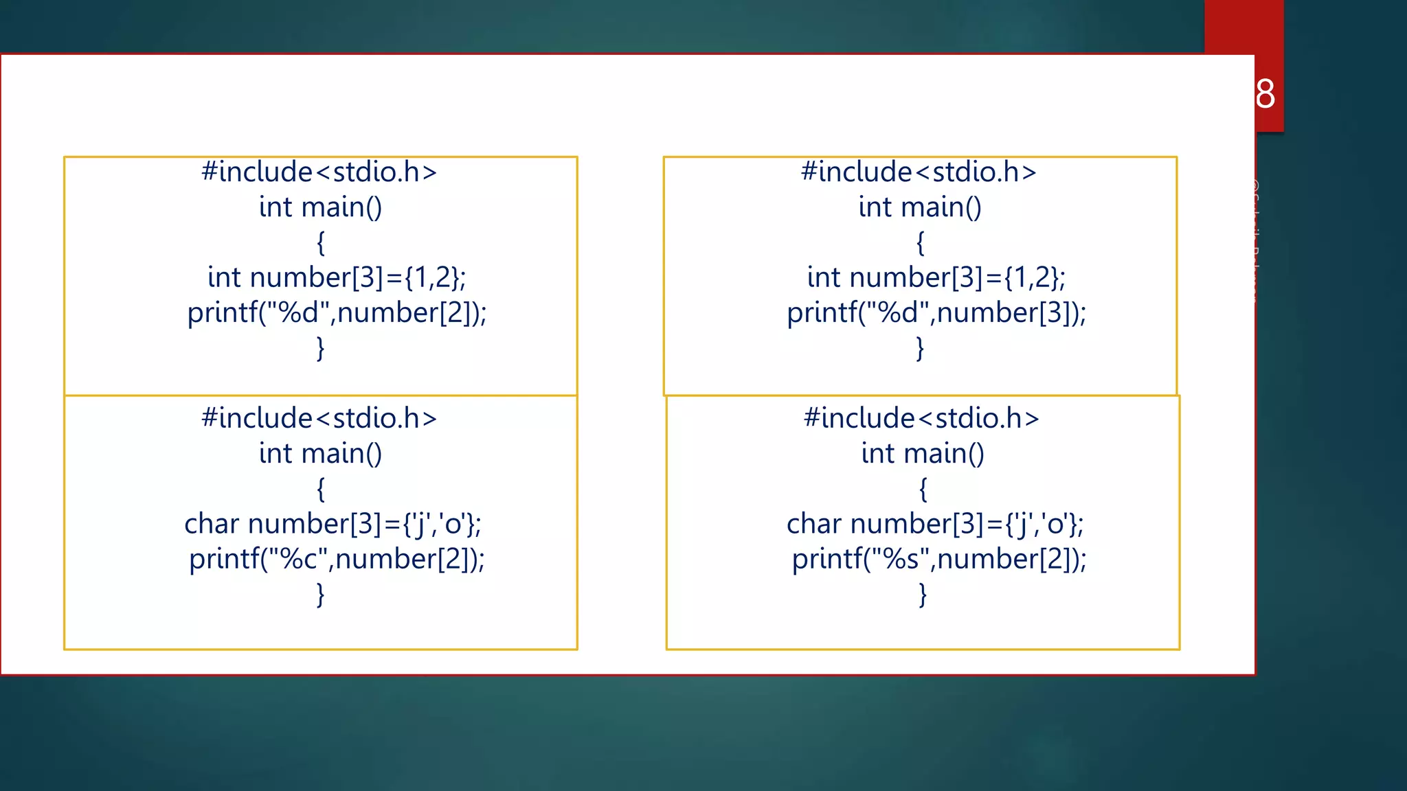 178
#include<stdio.h>
int main()
{
int number[3]={1,2};
printf("%d",number[2]);
}
#include<stdio.h>
int main()
{
int number[3]={1,2};
printf("%d",number[3]);
}
#include<stdio.h>
int main()
{
char number[3]={'j','o'};
printf("%c",number[2]);
}
#include<stdio.h>
int main()
{
char number[3]={'j','o'};
printf("%s",number[2]);
}
 