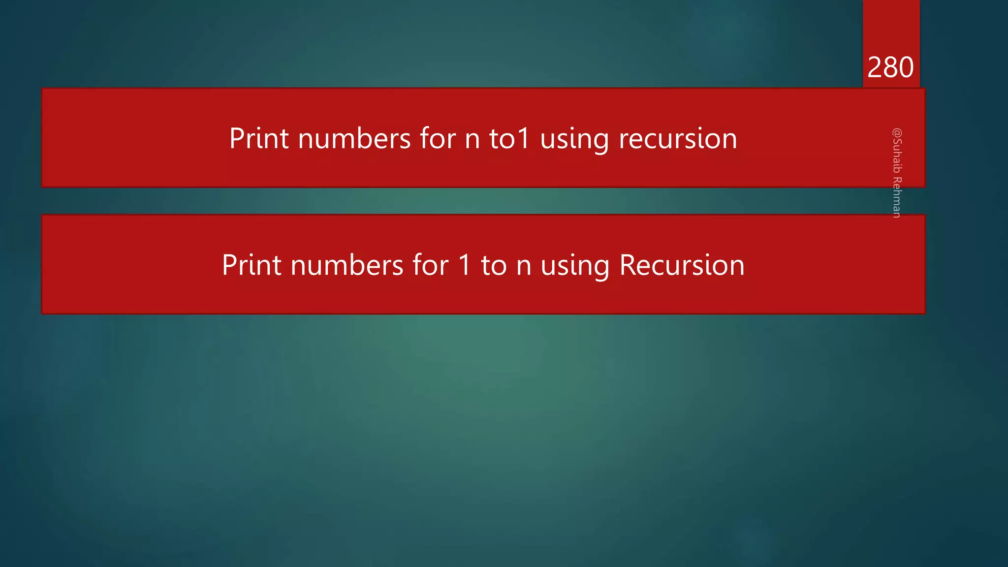 280
Print numbers for n to1 using recursion
Print numbers for 1 to n using Recursion
 