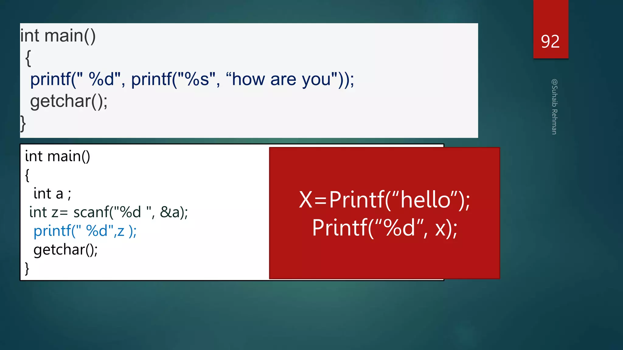 92
int main()
{
printf(" %d", printf("%s", “how are you"));
getchar();
}
int main()
{
int a ;
int z= scanf("%d ", &a);
printf(" %d",z );
getchar();
}
X=Printf(“hello”);
Printf(“%d”, x);
 