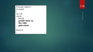 114
#include<stdio.h>
int main()
{
int i=0;
count:
i=i+1;
printf("%dt",i);
if(i<100)
goto count;
return 0;
}
 