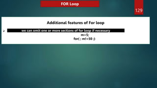 129
FOR Loop
Additional features of For loop

m=5;
for( ; m!=50 ;)
we can omit one or more sections of for loop if necessary
 