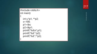 217
#include<stdio.h>
int main()
{
int x,*p1, **p2;
x=100;
p1=&x;
p2=&p1;
printf("%dn",p1);
printf("%d",*p2);
printf("%d",**p2);
}
 