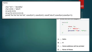 4 5 5 8 28
main()
{
char *str1 = "abcdefg";
char str2[] = "abcd";
int arr[]={2,3};
int arr1[]={2,3,3,3,3,3,3};
printf("%d %d %d %d %d", sizeof(str1), sizeof(str2), sizeof("abcd"),sizeof(arr),sizeof(arr1));
}
260
 