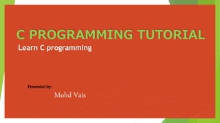 Learn C programming
Mohd Vais
Presented by:
 
