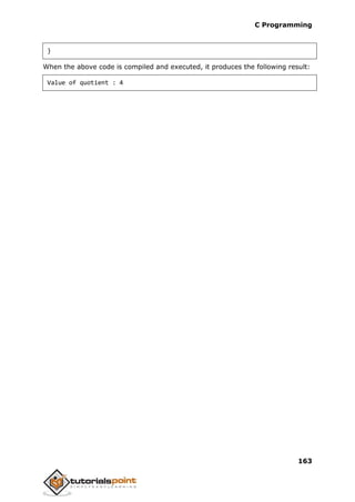 C Programming
163
}
When the above code is compiled and executed, it produces the following result:
Value of quotient : 4
 