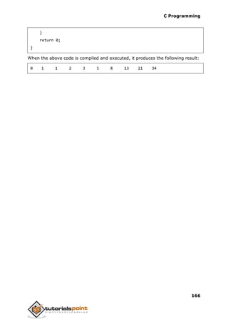 C Programming
166
}
return 0;
}
When the above code is compiled and executed, it produces the following result:
0 1 1 2 3 5 8 13 21 34
 